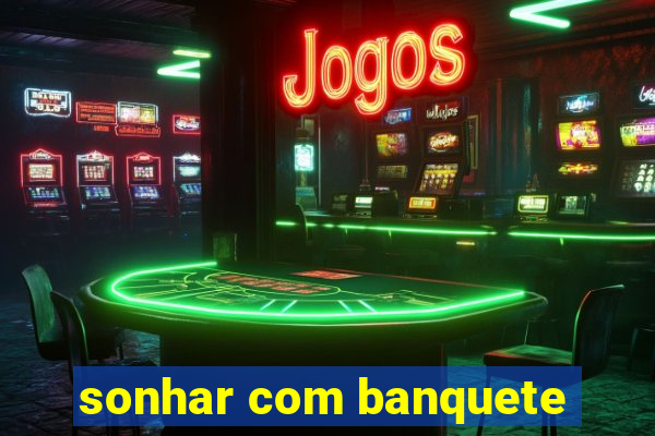 sonhar com banquete